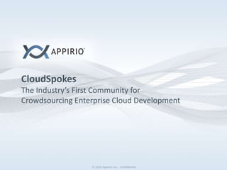 © 2010 Appirio, Inc. - Confidential© 2010 Appirio, Inc. - Confidential
CloudSpokes
The Industry’s First Community for
Crowdsourcing Enterprise Cloud Development
 