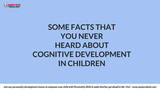 SOME FACTS THAT
YOU NEVER
HEARD ABOUT
COGNITIVE DEVELOPMENT
IN CHILDREN
Join our personality development classes to empowe...