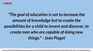 "The goal of education is not to increase the
amount of knowledge but to create the
possibilities for a child to invent an...
