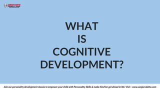 WHAT
IS
COGNITIVE
DEVELOPMENT?
Join our personality development classes to empower your child with Personality Skills & ma...
