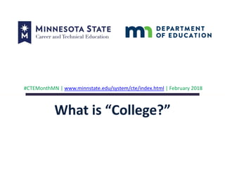 What is “College?”
#CTEMonthMN | www.minnstate.edu/system/cte/index.html | February 2018
 