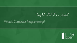 What is Computer Programming?
‫ے؟‬ ‫ہ‬ ‫کیا‬ ‫پروگرامنگ‬ ‫کمپیوٹر‬
 