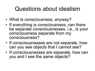 Questions about idealism <ul><li>What is consciousness, anyway? </li></ul><ul><li>If everything is consciousness, can ther...