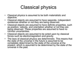Classical physics <ul><li>Classical physics is assumed to be both materialistic and objective. </li></ul><ul><li>Classical...