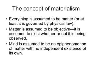 The concept of materialism <ul><li>Everything is assumed to be matter (or at least it is governed by physical law). </li><...