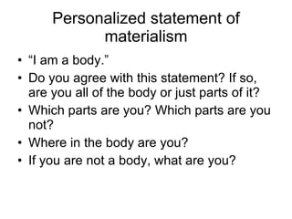 Personalized statement of materialism <ul><li>“I am a body.” </li></ul><ul><li>Do you agree with this statement? If so, ar...