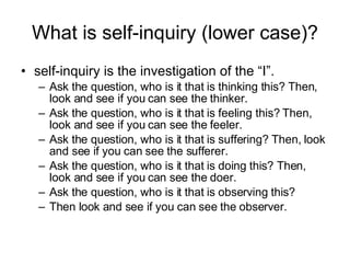 What is self-inquiry (lower case)? <ul><li>self-inquiry is the investigation of the “I”. </li></ul><ul><ul><li>Ask the que...