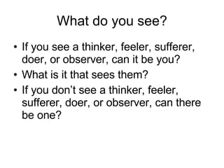 What do you see? <ul><li>If you see a thinker, feeler, sufferer, doer, or observer, can it be you? </li></ul><ul><li>What ...