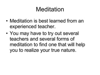 Meditation <ul><li>Meditation is best learned from an experienced teacher. </li></ul><ul><li>You may have to try out sever...