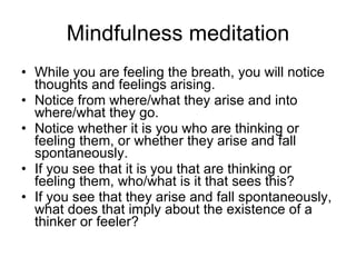 Mindfulness meditation <ul><li>While you are feeling the breath, you will notice thoughts and feelings arising. </li></ul>...
