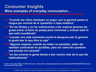 Consumer Insights
More examples of everyday consumption…

      “Cuando los niños destapan un yogur, por lo general pasan ...
