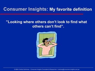 Consumer Insights: My favorite definition

 ”Looking where others don’t look to find what
              others can’t find”...