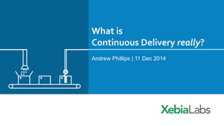 What is 
Continuous Delivery really? 
Andrew Phillips | 11 Dec 2014 
 