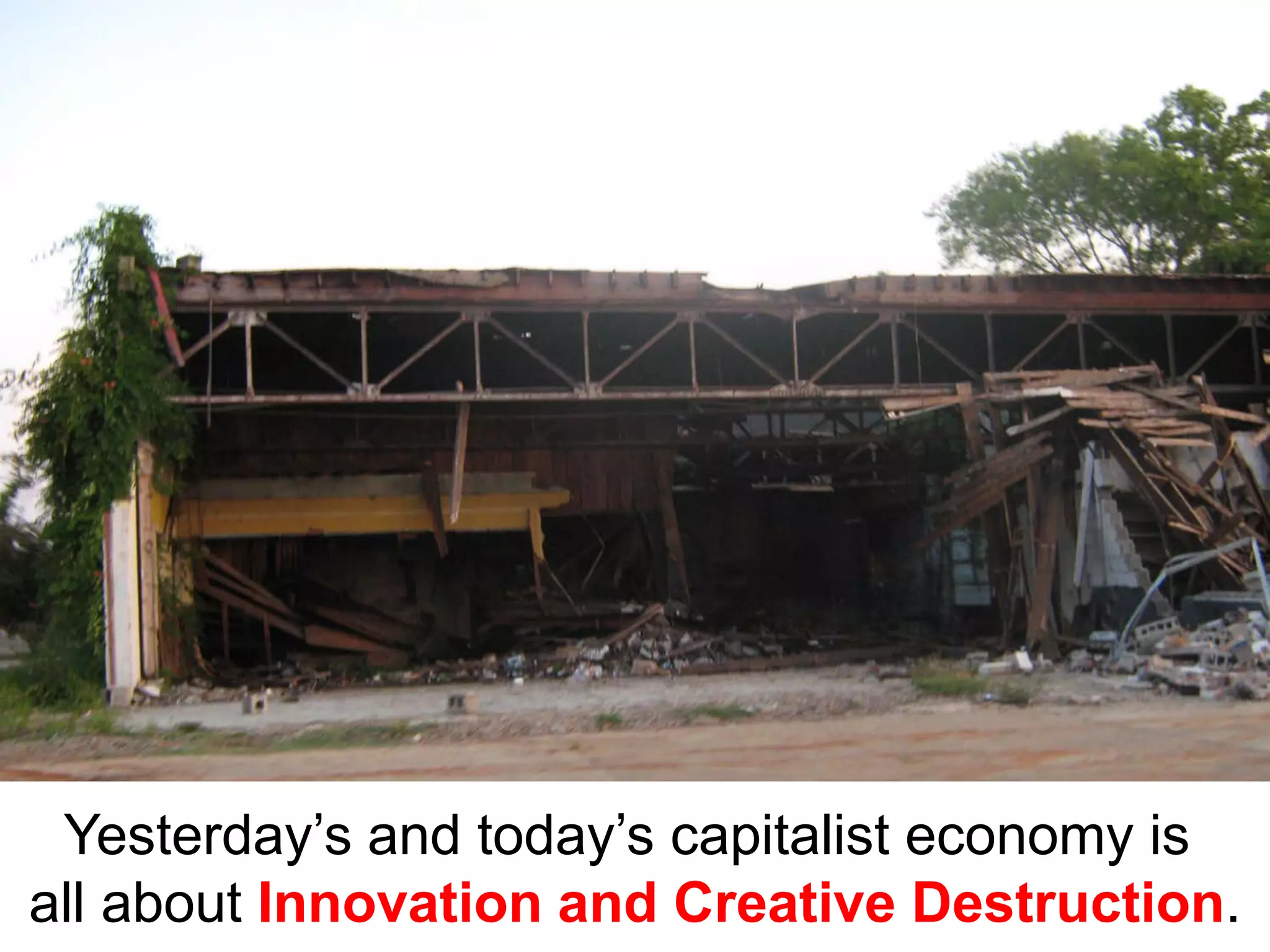 Yesterday’s and today’s capitalist economy is
all about Innovation and Creative Destruction.
 