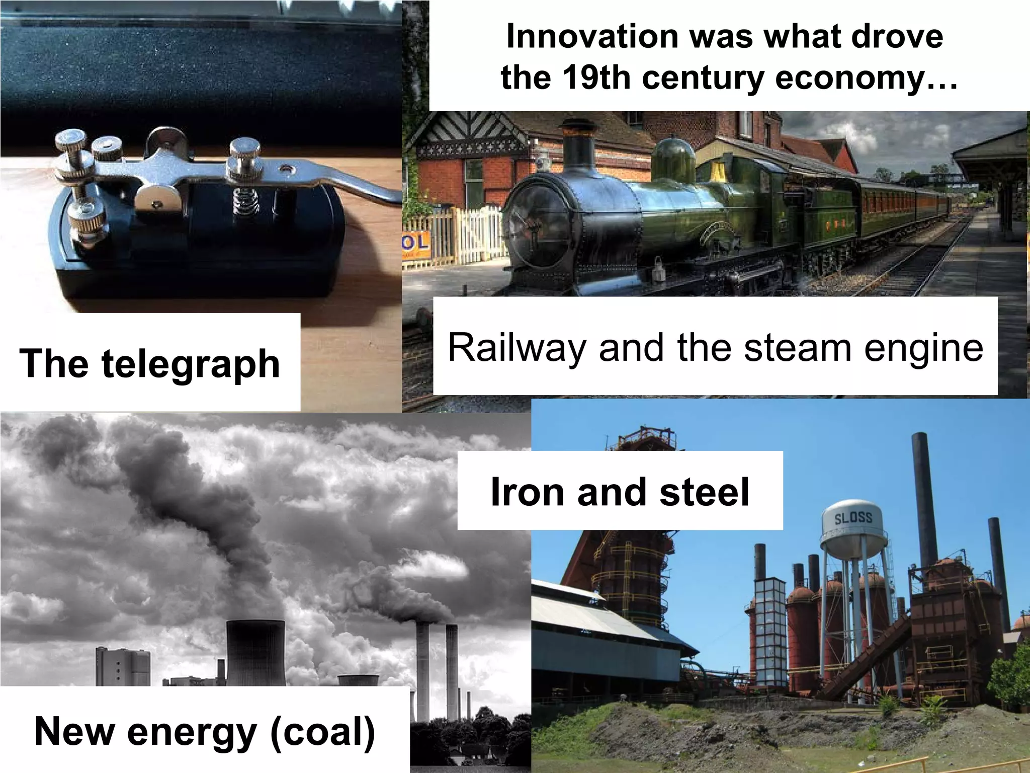 Innovation was what drove
                      the 19th century economy…




The telegraph       Railway and the steam engine


                      Iron and steel




New energy (coal)
 