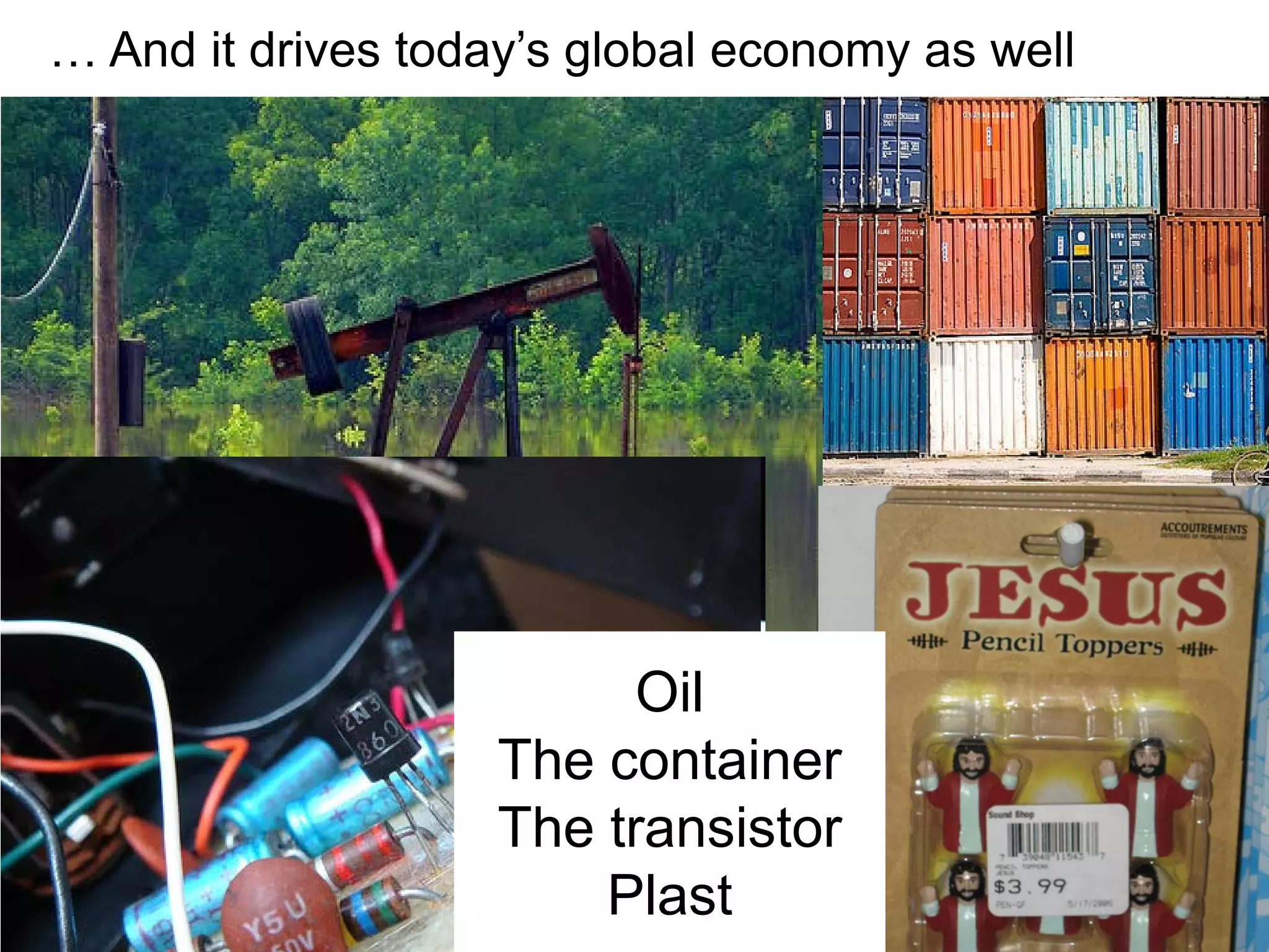 … And it drives today’s global economy as well




                          Oil
                    The container
                    The transistor
                        Plast
 
