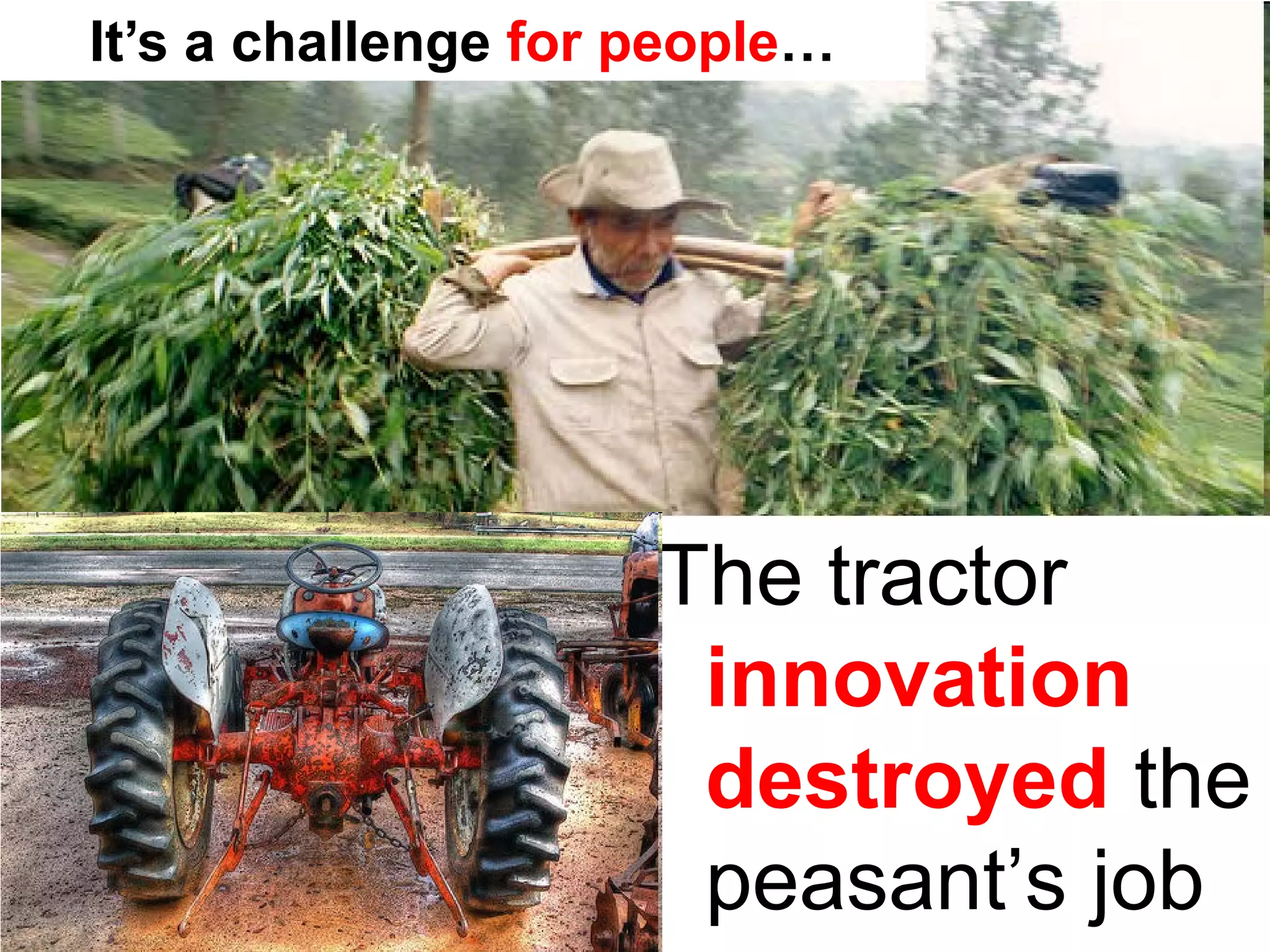 It’s a challenge for people…




                     The tractor
                      innovation
                      destroyed the
                      peasant’s job
 