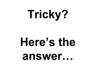Tricky?

Here’s the
answer…
 