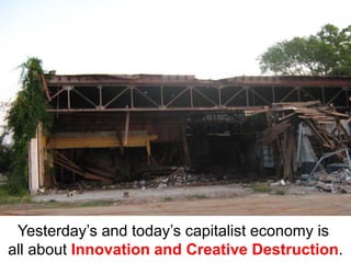 Yesterday’s and today’s capitalist economy is
all about Innovation and Creative Destruction.
 