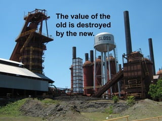 The value of the
old is destroyed
by the new.
 