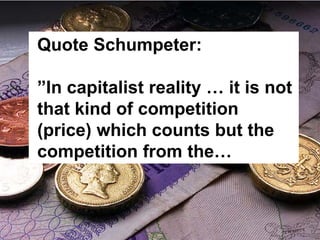 Quote Schumpeter:

”In capitalist reality … it is not
that kind of competition
(price) which counts but the
competition from the…
 
