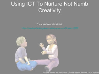 Using ICT To Nurture Not Numb Creativity ,[object Object],For workshop material visit: https://creativethinkingulearn.wikispaces.com/ULearn+2007 