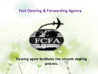 Fast Clearing & Forwarding Agency
Clearing agent facilitates the smooth clearing
process.
 