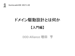 ドメイン駆動設計とは何か
【入門編】
DDD Alliance 増田 亨
Gunma.web #30 2017-1-20
 