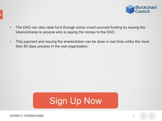• The DAO can also raise fund through some crowd sourced funding by issuing the
tokens/shares to anyone who is paying the ...