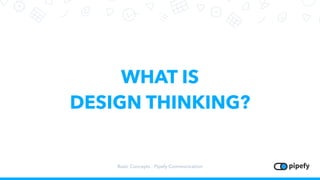 WHAT IS
DESIGN THINKING?
Basic Concepts - Pipefy Communication
 