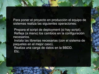 Para poner el proyecto en producción el equipo de sistemas realiza las siguientes operaciones: Prepara el script de deployment (si hay script). 