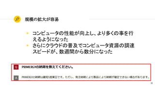 18
規模の拡大が容易
◉ コンピュータの性能が向上し、より多くの事を行
えるようになった
◉ さらにクラウドの普及でコンピュータ資源の調達
スピードが、数週間から数分になった
 