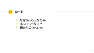 話す事
◉ なぜDevOpsなのか
◉ DevOpsてなに？
◉ 俺たちのDevOps
2
 