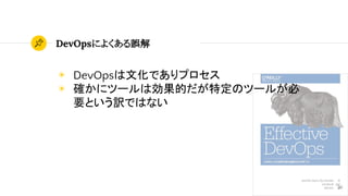DevOpsによくある誤解
36
◉ DevOpsは文化でありプロセス
◉ 確かにツールは効果的だが特定のツールが必
要という訳ではない
 