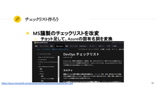 70
チェックリスト作ろう
◉ MS謹製のチェックリストを改変
○ チョット足して、Azureの固有名詞を変換
https://docs.microsoft.com/ja-jp/azure/architecture/checklist/dev-ops
 