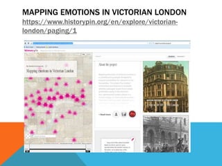 MAPPING EMOTIONS IN VICTORIAN LONDON
https://www.historypin.org/en/explore/victorian-
london/paging/1
 