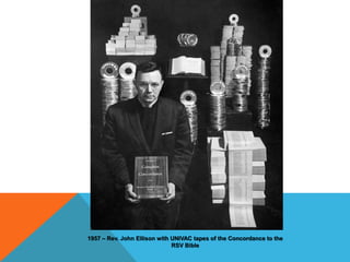 1957 – Rev. John Ellison with UNIVAC tapes of the Concordance to the
RSV Bible
 