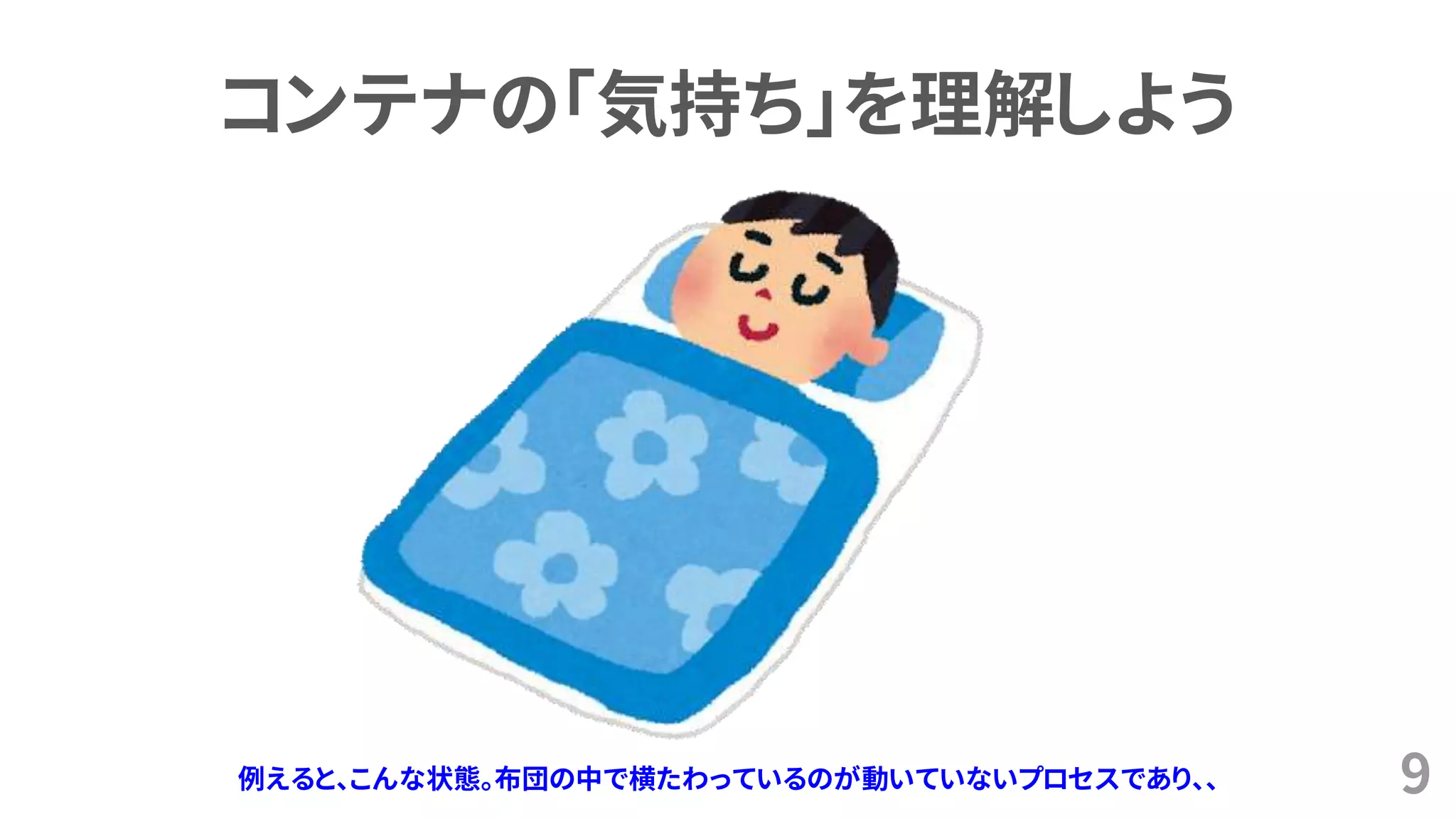 9
コンテナの「気持ち」を理解しよう
例えると、こんな状態。布団の中で横たわっているのが動いていないプロセスであり、、
 