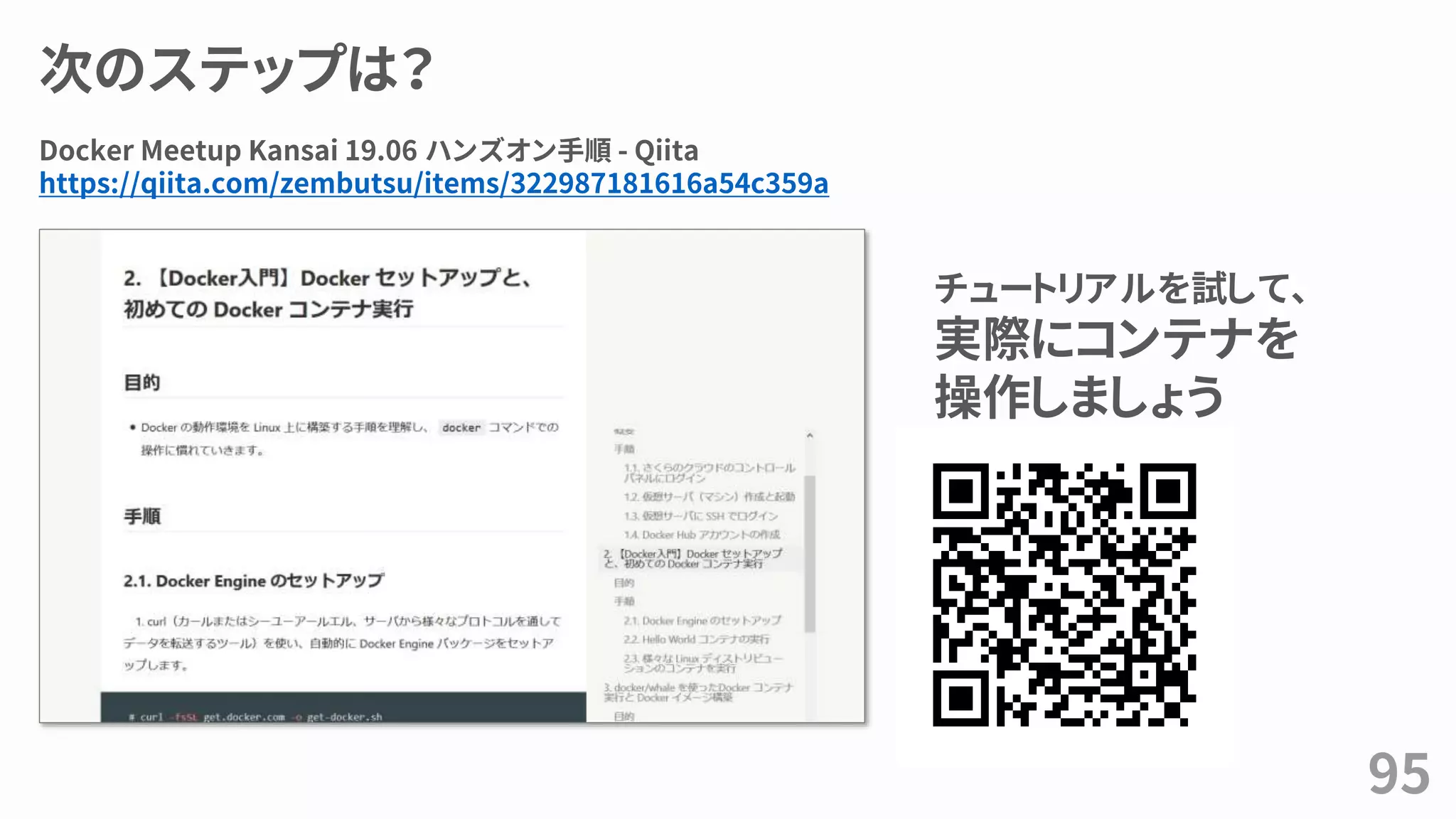 次のステップは？
95
チュートリアルを試して、
実際にコンテナを
操作しましょう
Docker Meetup Kansai 19.06 ハンズオン手順 - Qiita
https://qiita.com/zembutsu/items/322987181616a54c359a
 