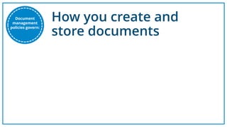 How you create and
store documents
Document
management
policies govern:
 