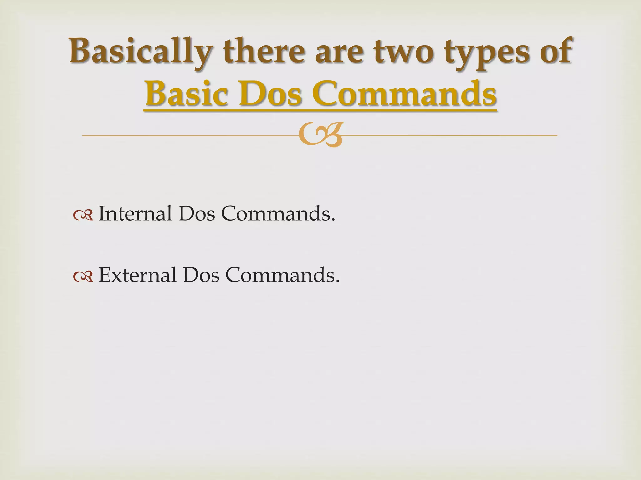 
 Internal Dos Commands.
 External Dos Commands.
Basically there are two types of
Basic Dos Commands
 