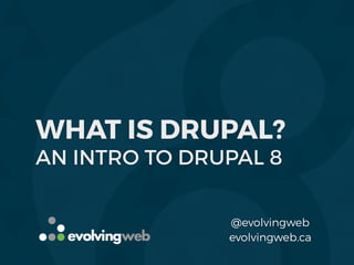 WHAT IS DRUPAL?
AN INTRO TO DRUPAL 8
evolvingweb.ca
@evolvingweb
 