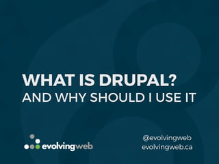 WHAT IS DRUPAL?
AND WHY SHOULD I USE IT
evolvingweb.ca
@evolvingweb
 