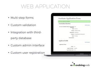 WEB APPLICATION
e v o l v i n g w e b . c a
• Multi-step forms
• Custom validation
• Integration with third-
party database
• Custom admin interface
• Custom user registration
 
