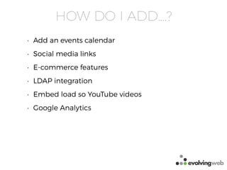 HOW DO I ADD….?
• Add an events calendar
• Social media links
• E-commerce features
• LDAP integration
• Embed load so YouTube videos
• Google Analytics
 