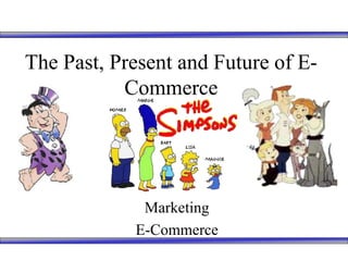 The Past, Present and Future of E-
Commerce
Marketing
E-Commerce
 