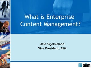 Atle Skjekkeland Vice President, AIIM What is Enterprise  Content Management? 