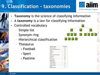 9. Classification - taxonomies Taxonomy  is the science of classifying information A  taxonomy  is a law for classifying information   Controlled vocabulary Simple list Synonym ring Hierarchical classification Thesaurus Football Sport Pastime 