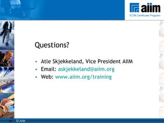 Questions? Atle Skjekkeland, Vice President AIIM Email:  [email_address] Web:  www.aiim.org/training   