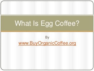By
www.BuyOrganicCoffee.org
What Is Egg Coffee?
 